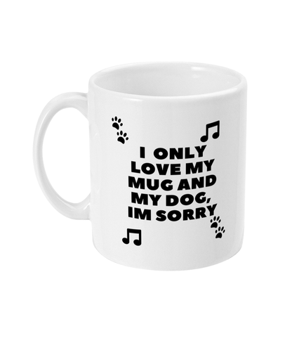 "I Only Love My Mug and My Dog, I’m Sorry" Mug